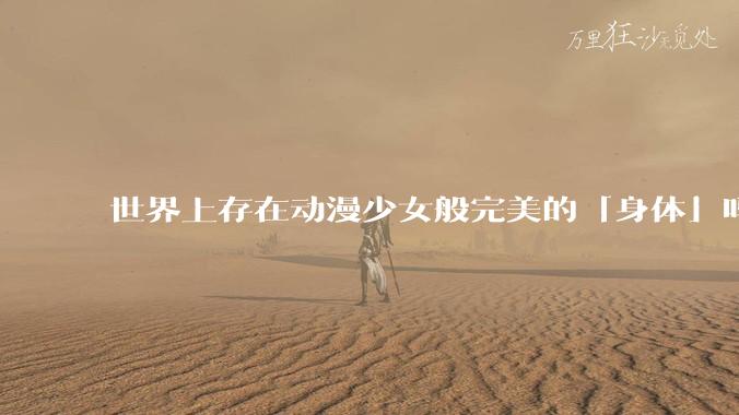 世界上存在动漫少女般完美的「身体」吗？