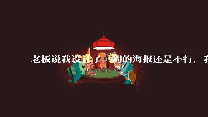 老板说我设计了一周的海报还是不行，我到底该怎么学啊？