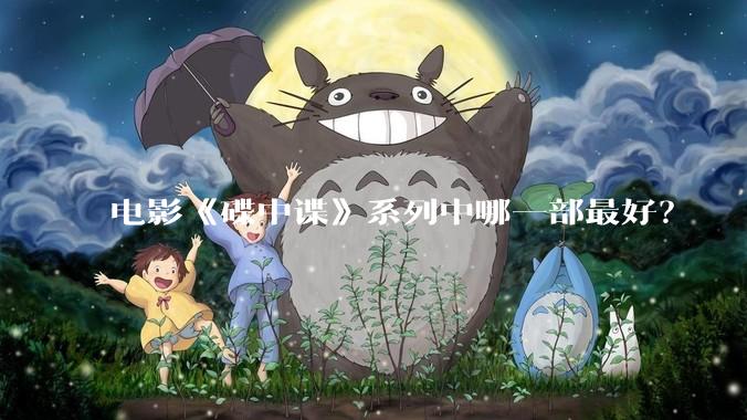 电影《碟中谍》系列中哪一部最好？