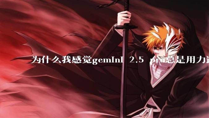 为什么我感觉gemini 2.5 pro总是用力过猛？