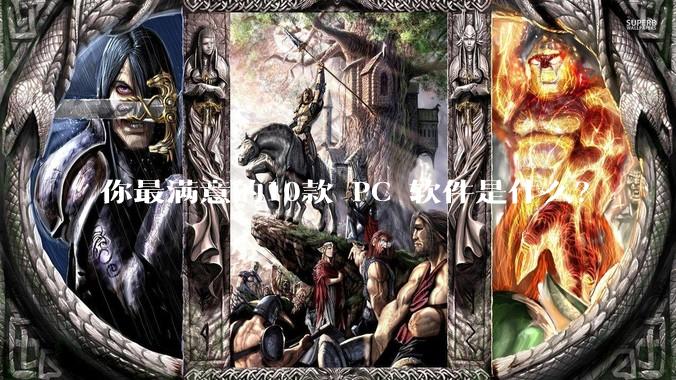 你最满意的10款 PC 软件是什么？