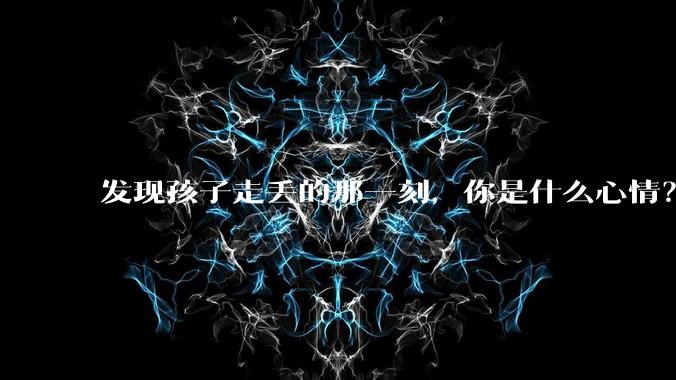 发现孩子走丢的那一刻，你是什么心情？